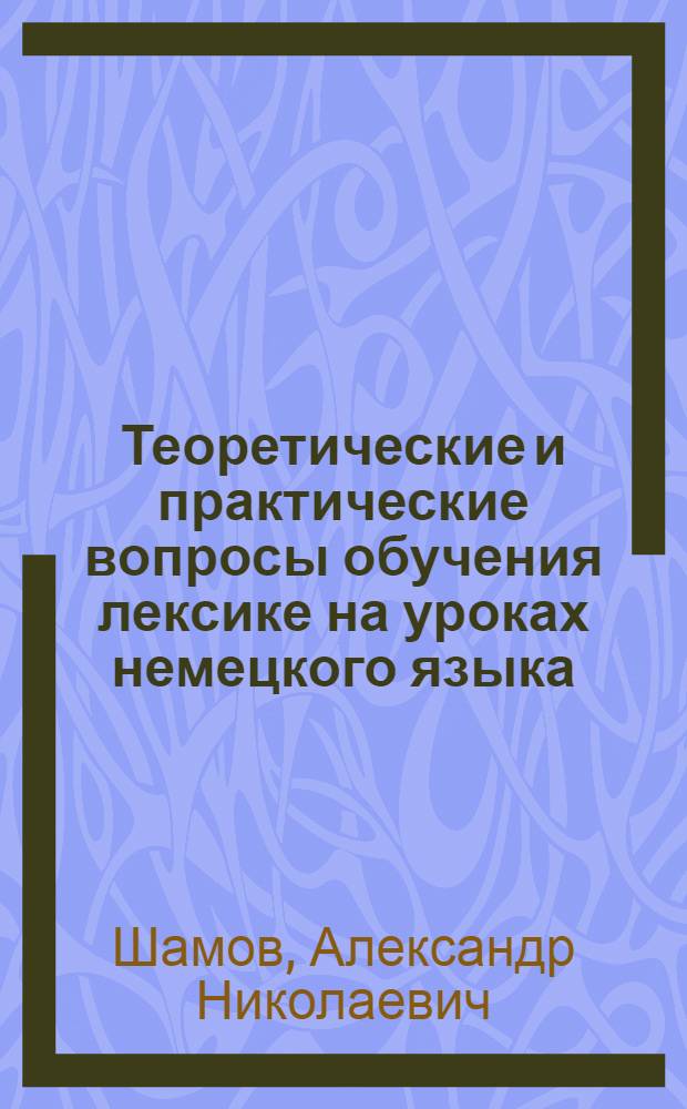 Теоретические и практические вопросы обучения лексике на уроках немецкого языка : учебное пособие