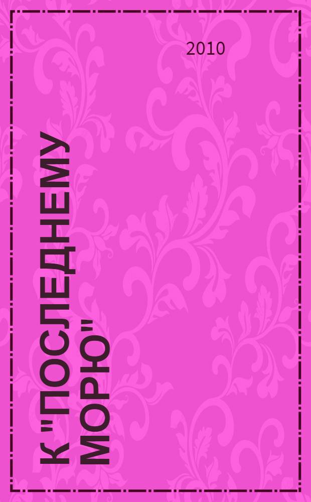 К "последнему морю" : роман : для среднего и старшего школьного возраста