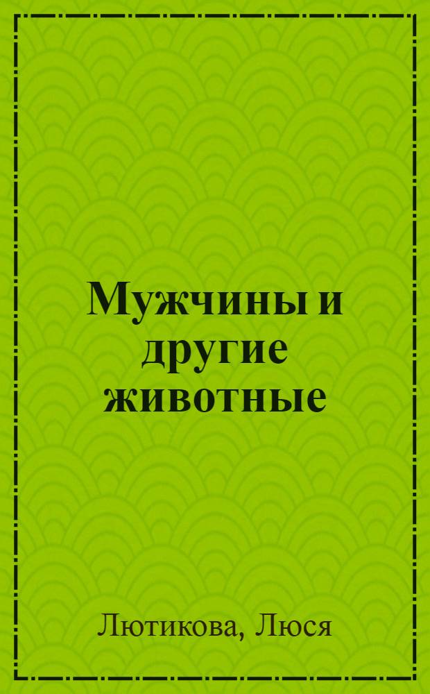 Мужчины и другие животные : роман