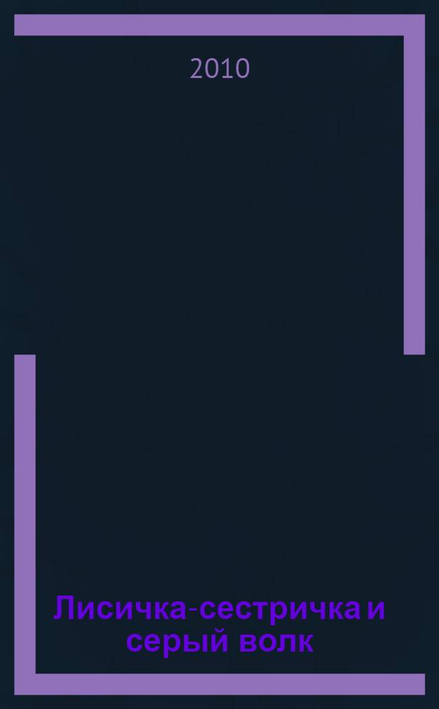 Лисичка-сестричка и серый волк : сказка : для чтения взрослыми детям