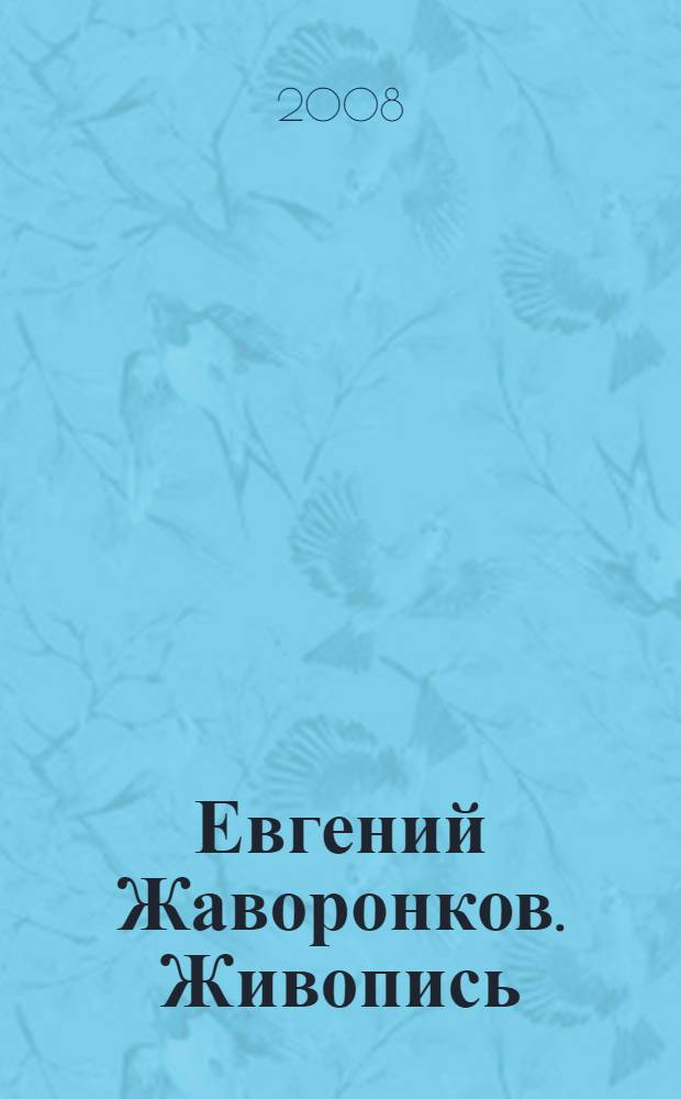 Евгений Жаворонков. Живопись = Evgeny Zhavoronkov. Painting : каталог