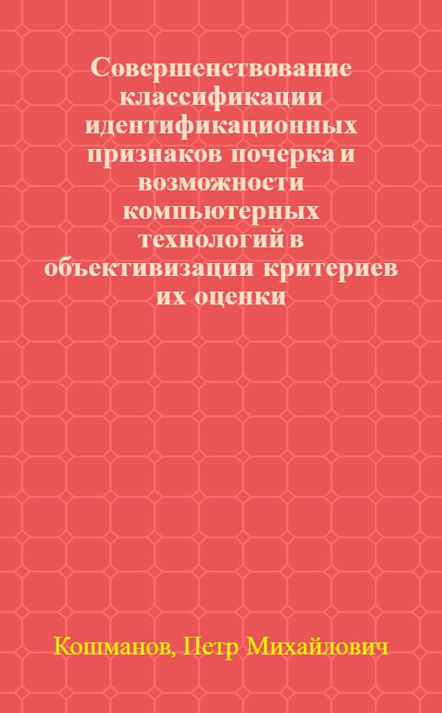Совершенствование классификации идентификационных признаков почерка и возможности компьютерных технологий в объективизации критериев их оценки : автореферат диссертации на соискание ученой степени к.ю.н. : специальность 12.00.09