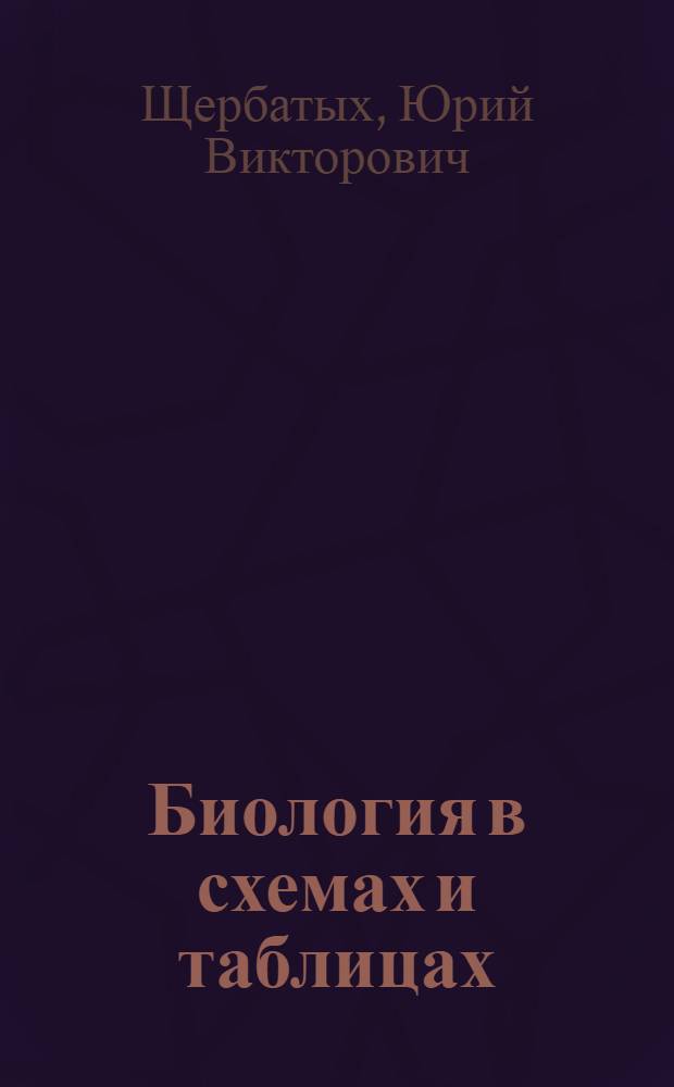 Биология в схемах и таблицах : все для успешной подготовки к ЕГЭ. Простые ответы на сложные вопросы. Как получить лишние баллы на ЕГЭ и не потерять свои? Уникальный раздел: "Психология экзамена" : 11 класс
