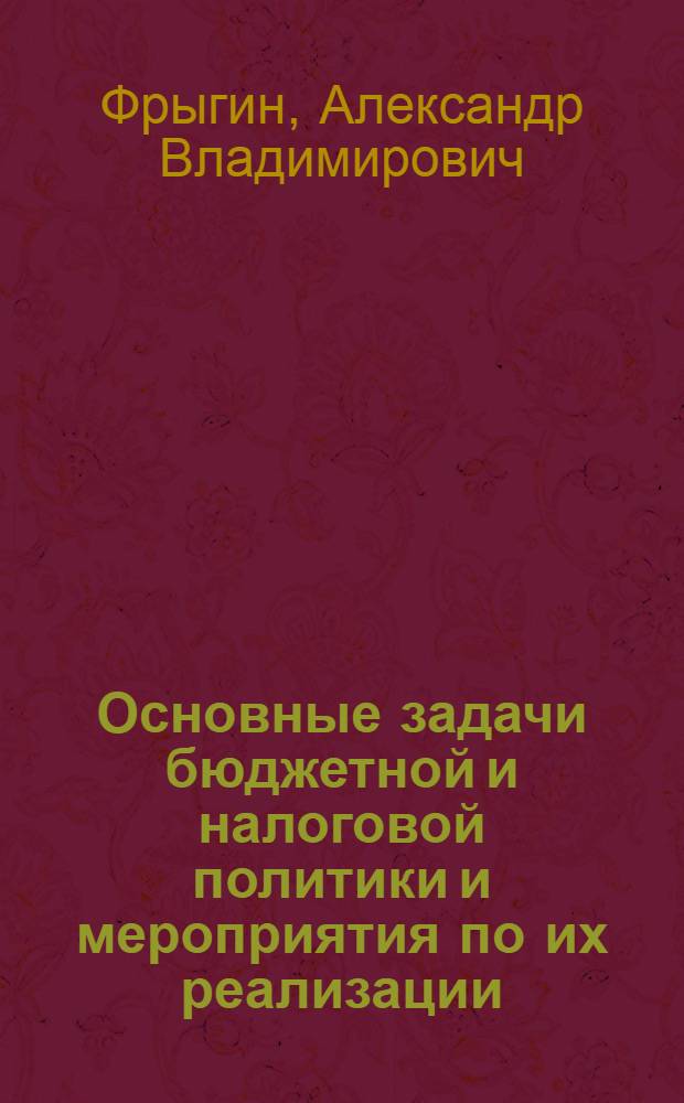 Основные задачи бюджетной и налоговой политики и мероприятия по их реализации : учебное пособие по дисциплине "Актуальные вопросы государственной финансовой и бюджетной политики"