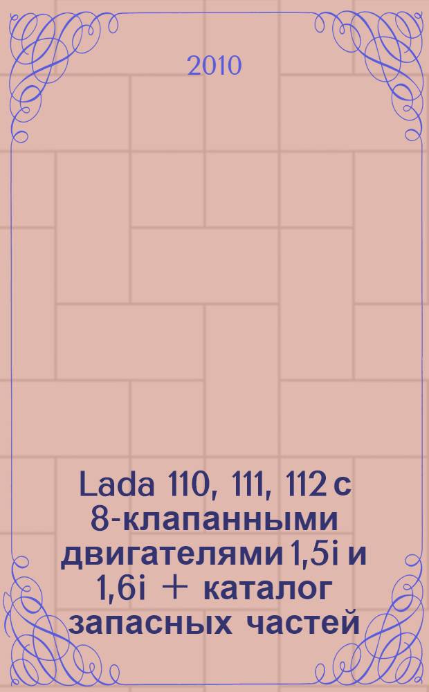 Lada 110, 111, 112 с 8-клапанными двигателями 1,5i и 1,6i + каталог запасных частей : эксплуатация, обслуживание, ремонт