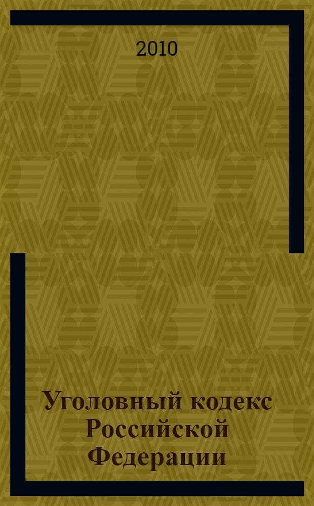 Уголовный кодекс Российской Федерации : текст с изменениями на 1 сентября 2010 года : от 13 июня 1996 года N° 63-ФЗ : принят Государственной Думой 24 мая 1996 года : одобрен Советом Федерации 5 июня 1996 года : (в ред. от 27.07.2010)