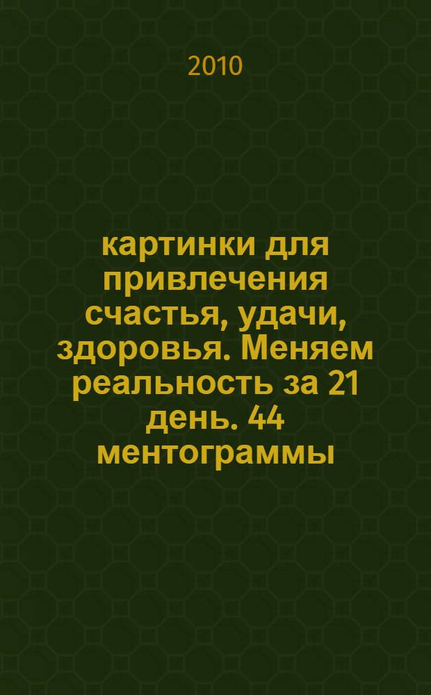 44 картинки для привлечения счастья, удачи, здоровья. Меняем реальность за 21 день. 44 ментограммы. Раскрашиваем и меняем реальность
