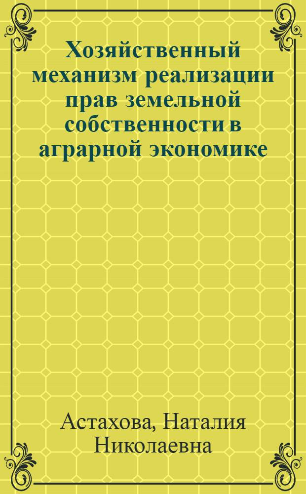 Хозяйственный механизм реализации прав земельной собственности в аграрной экономике : монография