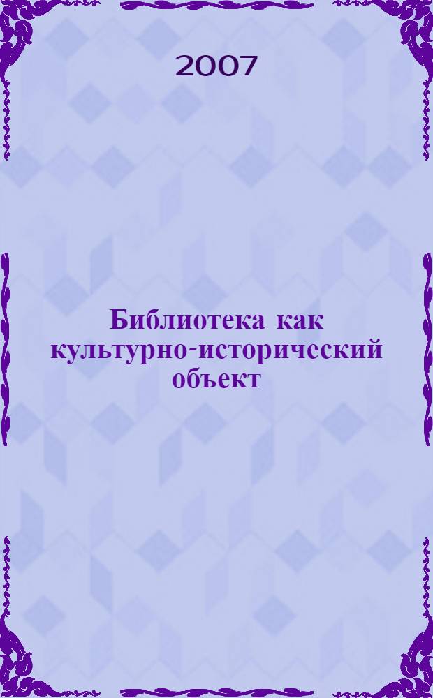 Библиотека как культурно-исторический объект: традиции и тенденции развития, социальные функции : материалы научной конференции (Киров, 18-19 декабря 2007 года)