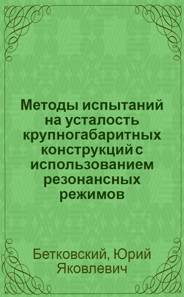 Методы испытаний на усталость крупногабаритных конструкций с использованием резонансных режимов : автореферат диссертации на соискание ученой степени к. т. н. : специальность 01.02.06 <динамика и прочность машин>