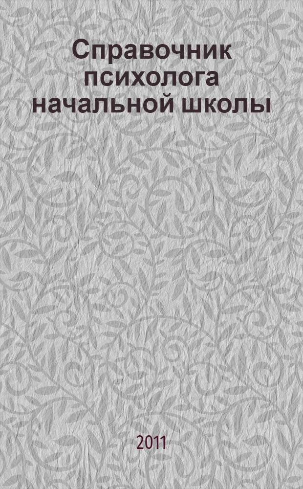 Справочник психолога начальной школы : психологическая готовность к школьному обучению, адаптация детей к школе, психодиагностика младшего школьника, коррекционная работа психолога в начальной школе, развитие интеллектуальных способностей