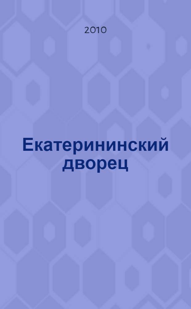 Екатерининский дворец : парадные залы. Жилые покои : 300 лет Царскому селу