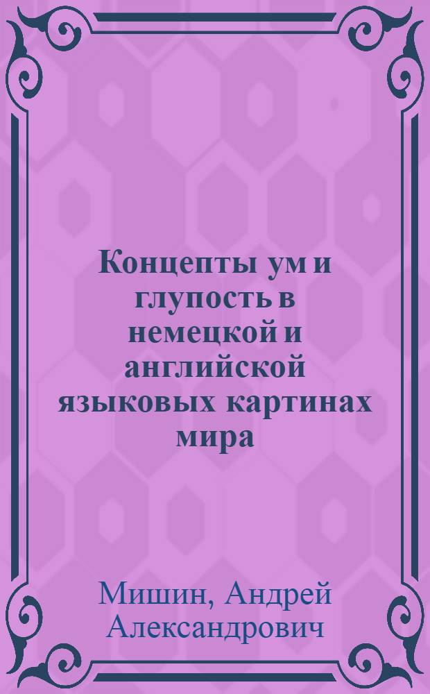 Концепты ум и глупость в немецкой и английской языковых картинах мира : автореферат диссертации на соискание ученой степени к. филол. н. : специальность 10.02.04 <германские языки>