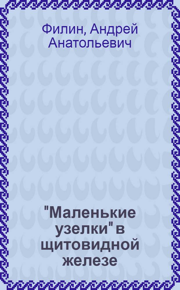"Маленькие узелки" в щитовидной железе (морфологическое исследование) : автореферат диссертации на соискание ученой степени к. м. н. : специальность 14.00.15 <патологическая анатомия>