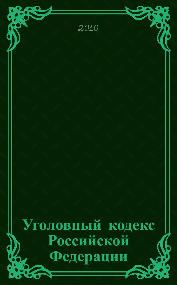 Уголовный кодекс Российской Федерации : текст с изменениями и дополнениями на 10 июня 2010 года