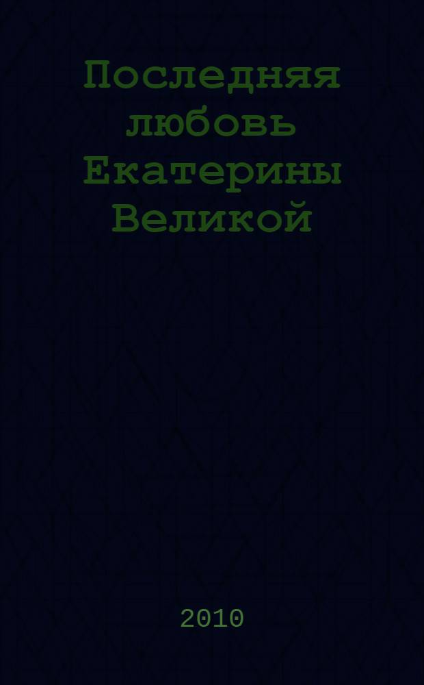 Последняя любовь Екатерины Великой : роман