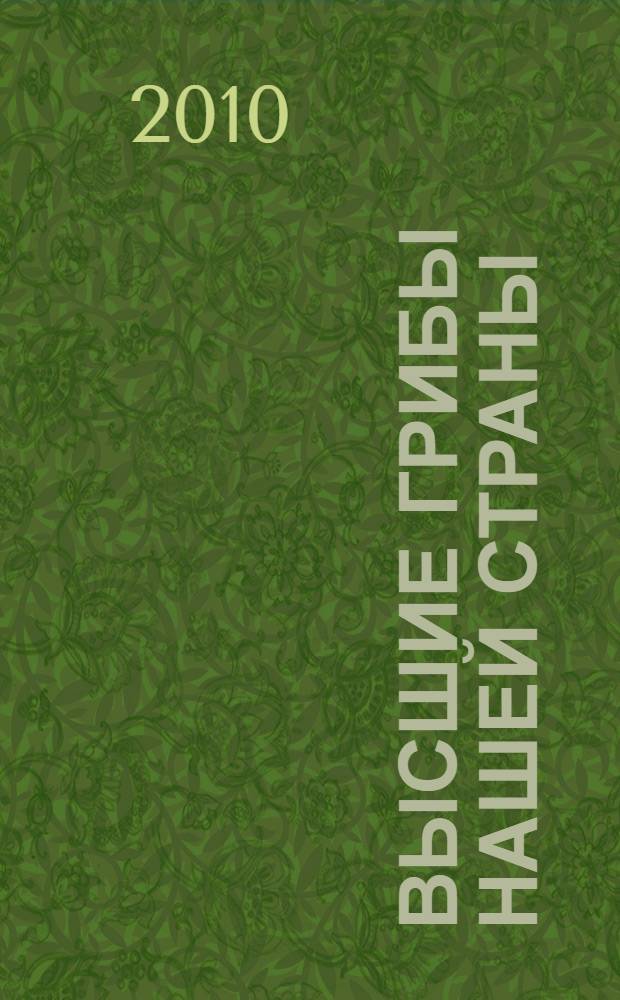 Высшие грибы нашей страны : (условно съедобные и съедобные) : справочник грибника