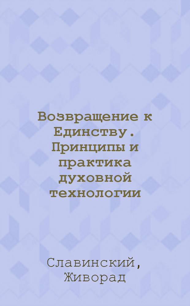 Возвращение к Единству. Принципы и практика духовной технологии