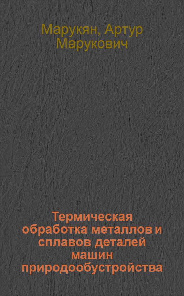 Термическая обработка металлов и сплавов деталей машин природообустройства : учебное пособие : для студентов высших учебных заведений, обучающихся по направлению подготовки (специальности 190207 - "Машины и оборудование природообустройства и защита окружающей среды")