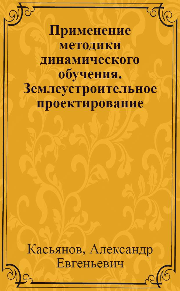 Применение методики динамического обучения. Землеустроительное проектирование : учебное пособие : для студентов высших учебных заведений, обучающихся по направлению подготовки (специальности) 280400