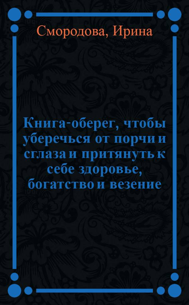 Книга-оберег, чтобы уберечься от порчи и сглаза и притянуть к себе здоровье, богатство и везение. 500 самых сильных заговоров