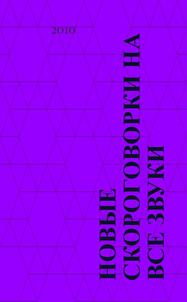 Новые скороговорки на все звуки : логопедам-практикам и внимательным родителям