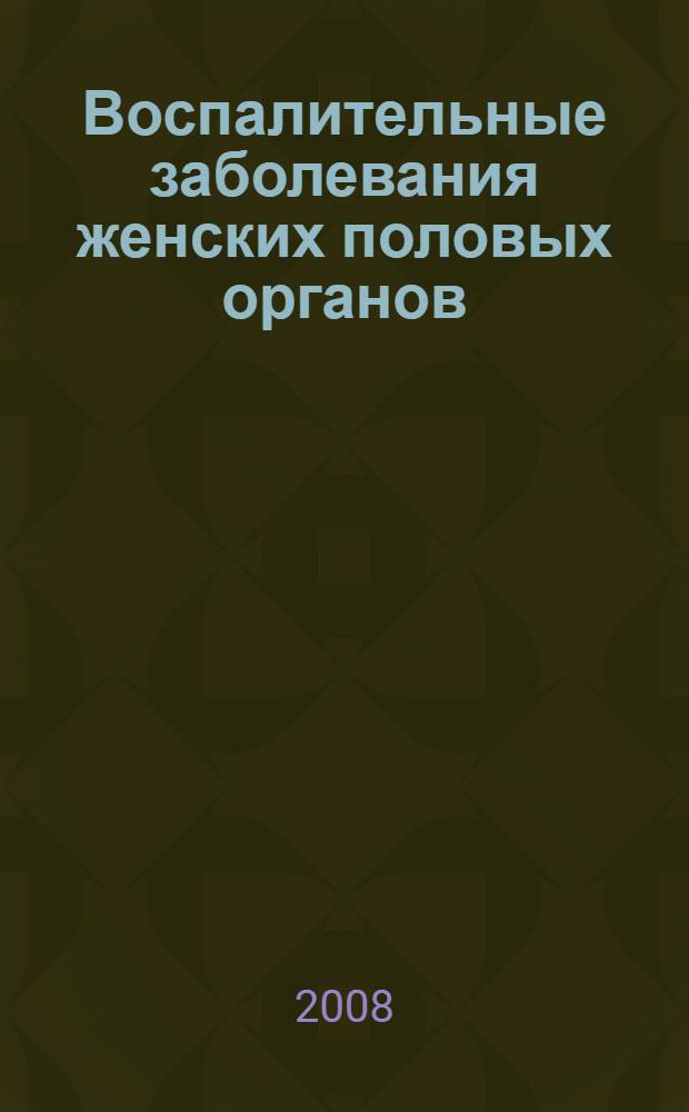 Воспалительные заболевания женских половых органов : учебное пособиедля студентов, обучающихся по специальностям 060101 "Лечебное дело" и 060103 "Педиатрия"