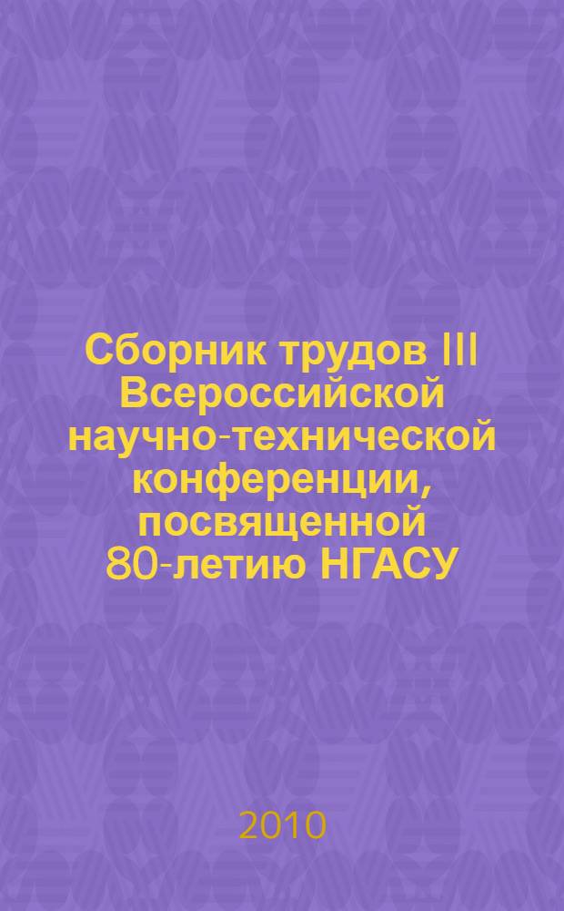 Сборник трудов III Всероссийской научно-технической конференции, посвященной 80-летию НГАСУ (Сибстрин)