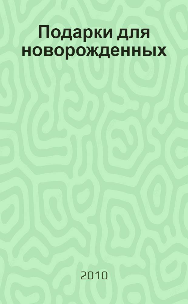 Подарки для новорожденных : удивительная коллекция подарков, сделанных своими руками