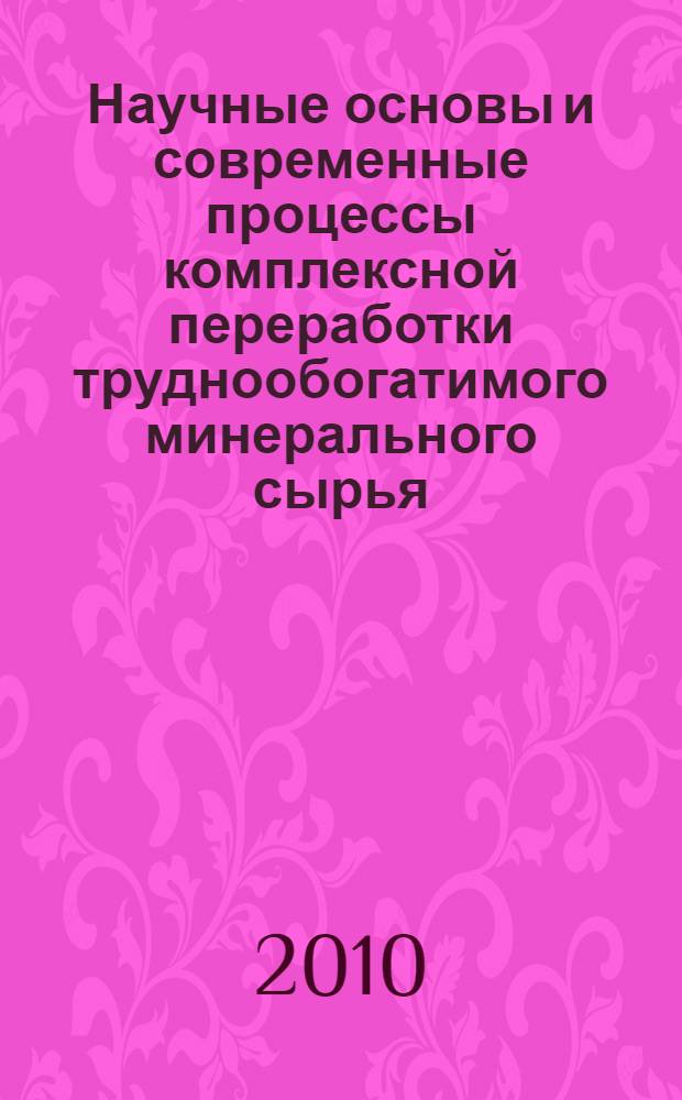 Научные основы и современные процессы комплексной переработки труднообогатимого минерального сырья : материалы международного совещания, Казань, 13-18 сентября 2010 г.