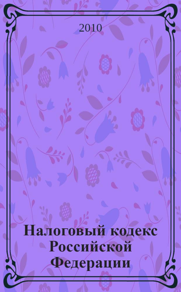 Налоговый кодекс Российской Федерации : части первая и вторая : текст с изменениями и дополнениями на 10 июня 2010 года