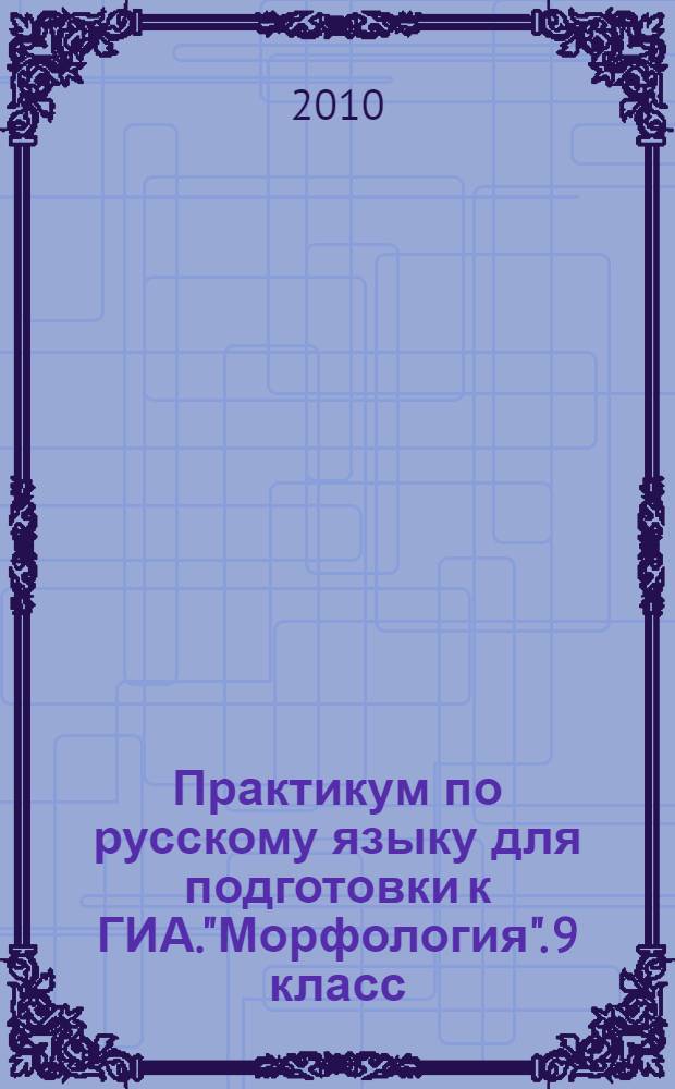 Практикум по русскому языку для подготовки к ГИА."Морфология". 9 класс