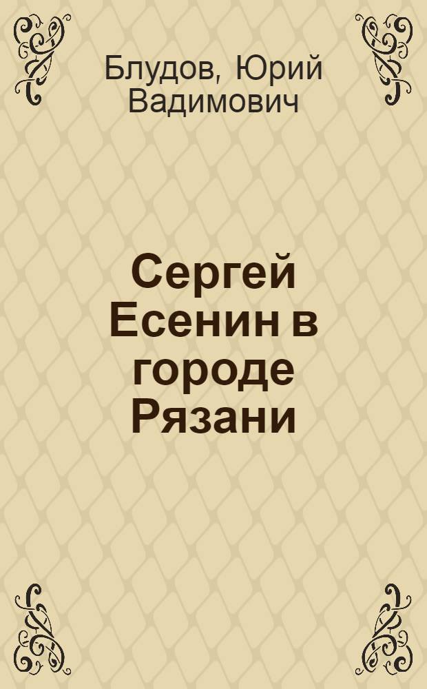 Сергей Есенин в городе Рязани
