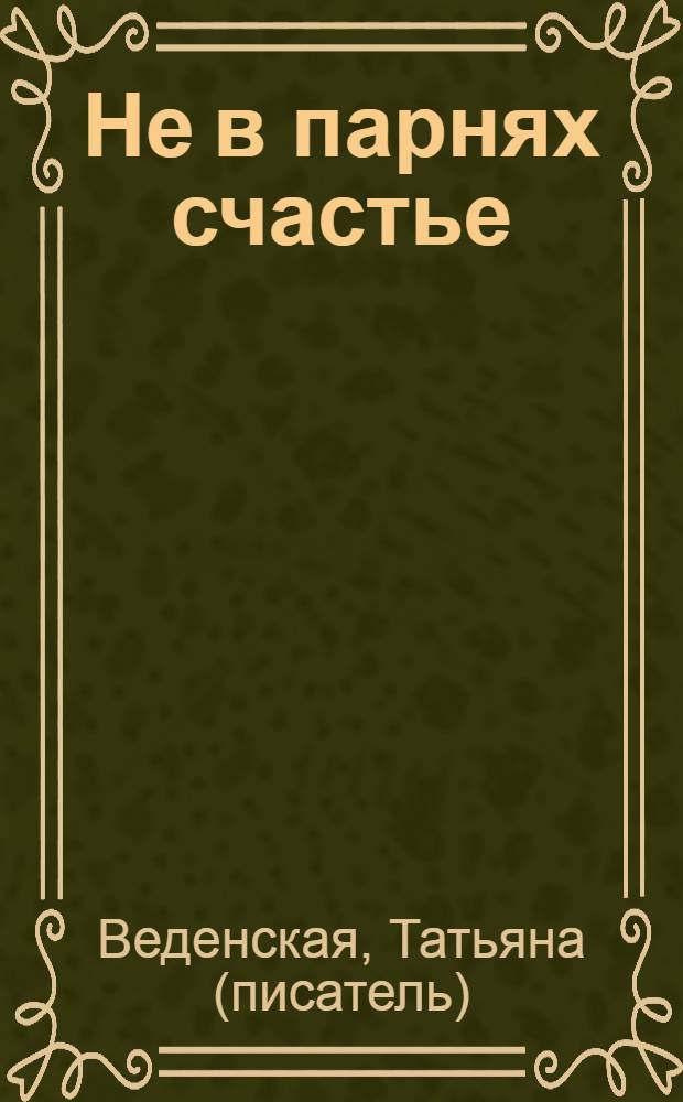 Не в парнях счастье : роман