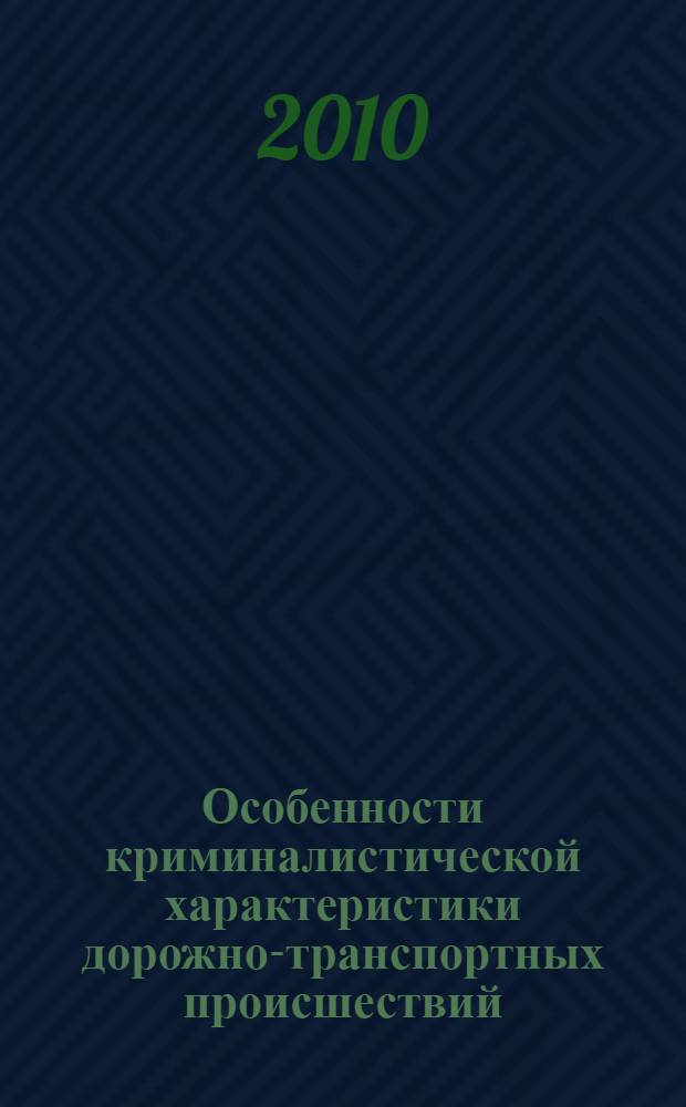 Особенности криминалистической характеристики дорожно-транспортных происшествий : учебное пособие