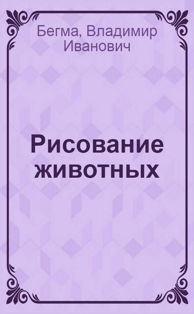 Рисование животных : из опыта художника : для развития детского и юношеского творчества