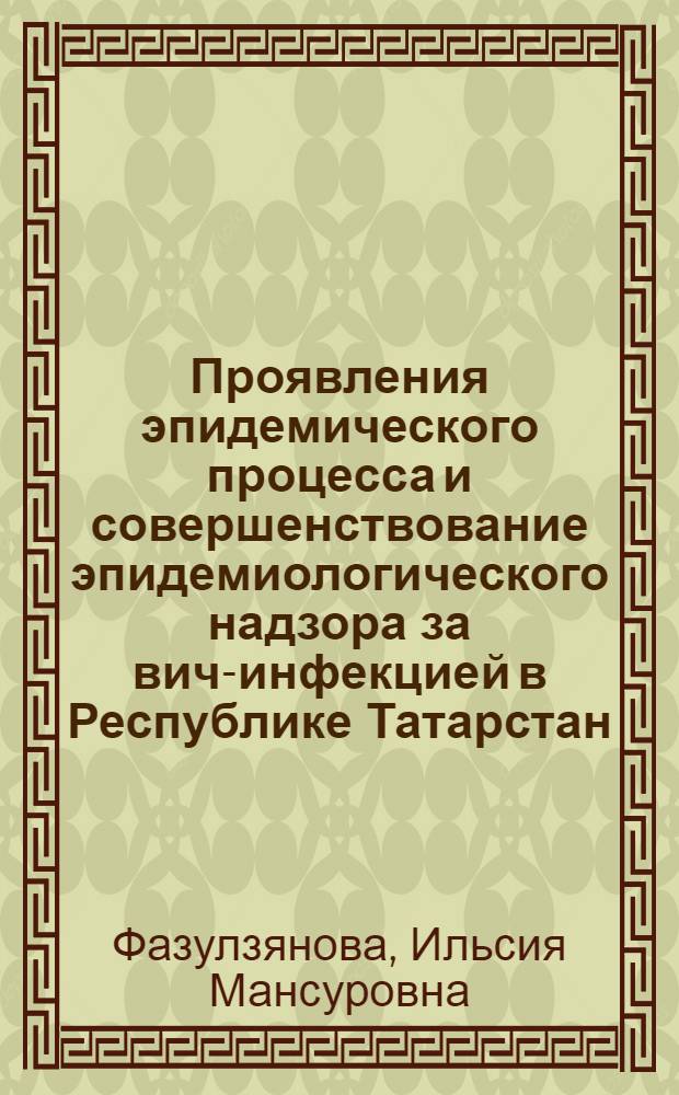 Проявления эпидемического процесса и совершенствование эпидемиологического надзора за вич-инфекцией в Республике Татарстан : автореферат диссертации на соискание ученой степени к. м. н. : специальность 14.00.30 <эпидемиология>