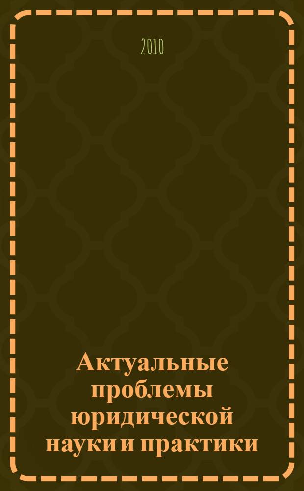 Актуальные проблемы юридической науки и практики : материалы Международной научно-практической конференции, 25-26 марта 2010 года