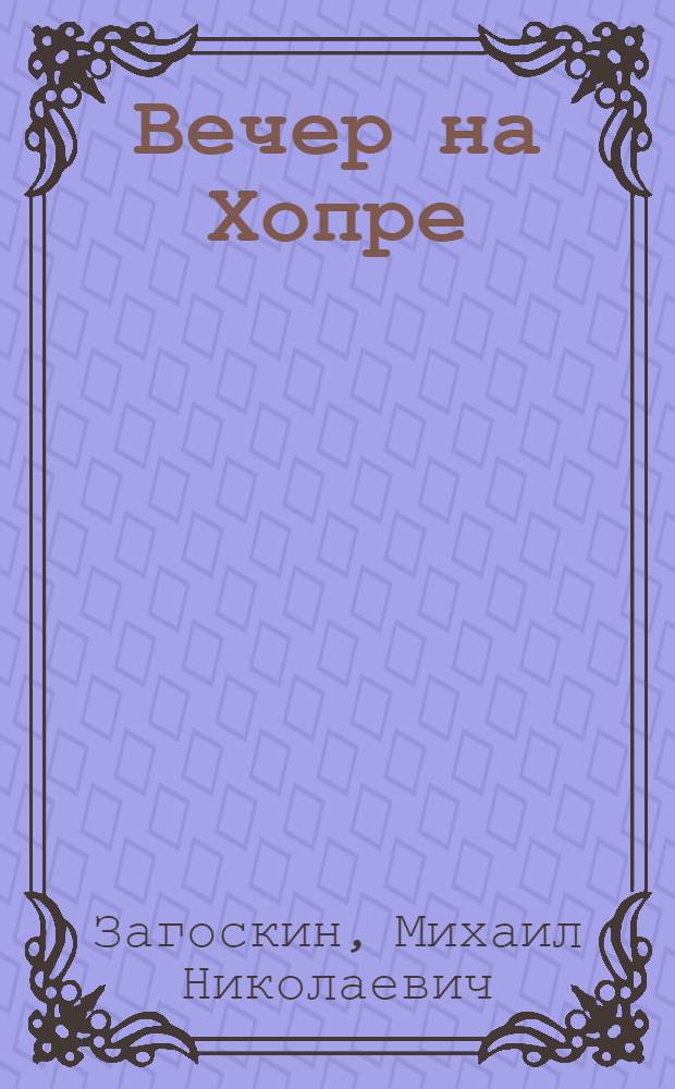 Вечер на Хопре: цикл повестей; Искуситель: роман / М. Н. Загоскин