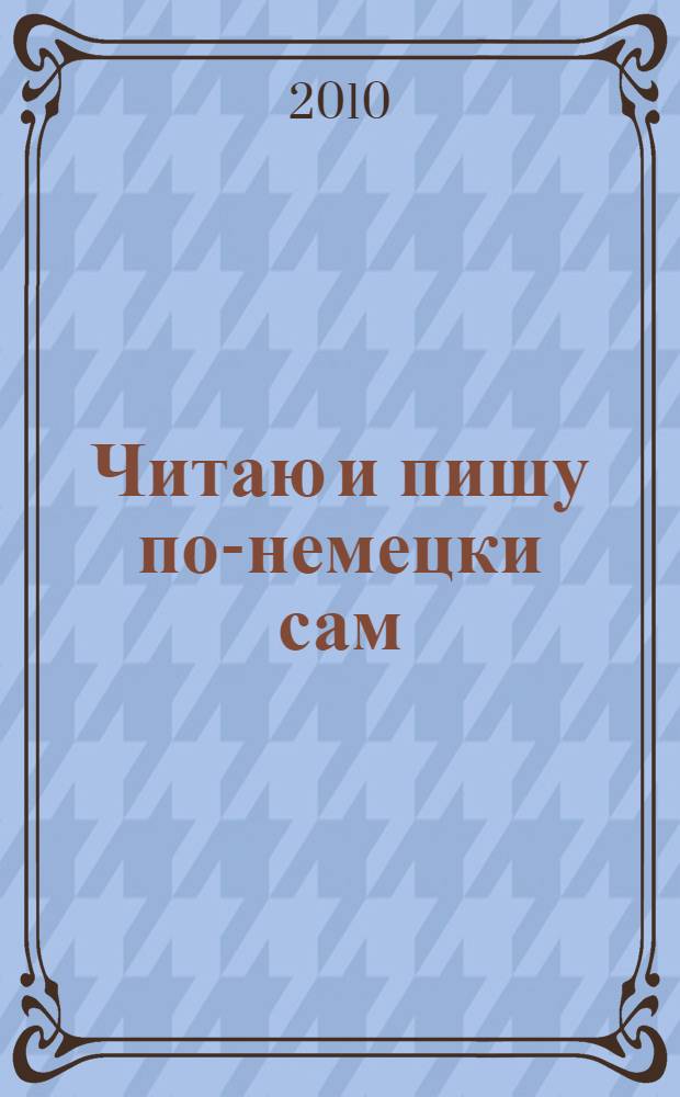 Читаю и пишу по-немецки сам : учебное пособие по немецкому языку для младших школьников