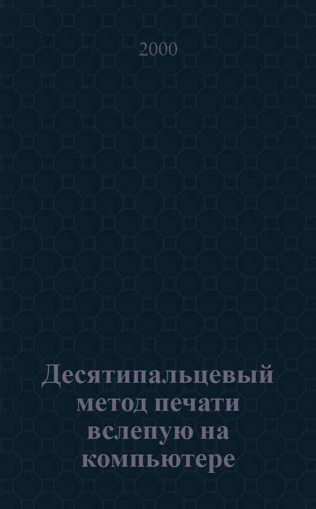 Десятипальцевый метод печати вслепую на компьютере : русский, английский язык и цифровая клавиатура