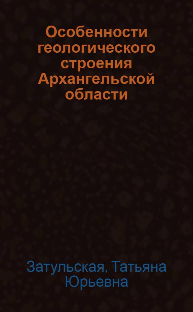 Особенности геологического строения Архангельской области : учебное пособие для студентов высших учебных заведений, обучающихся по направлению 050100 Естественнонаучное образование