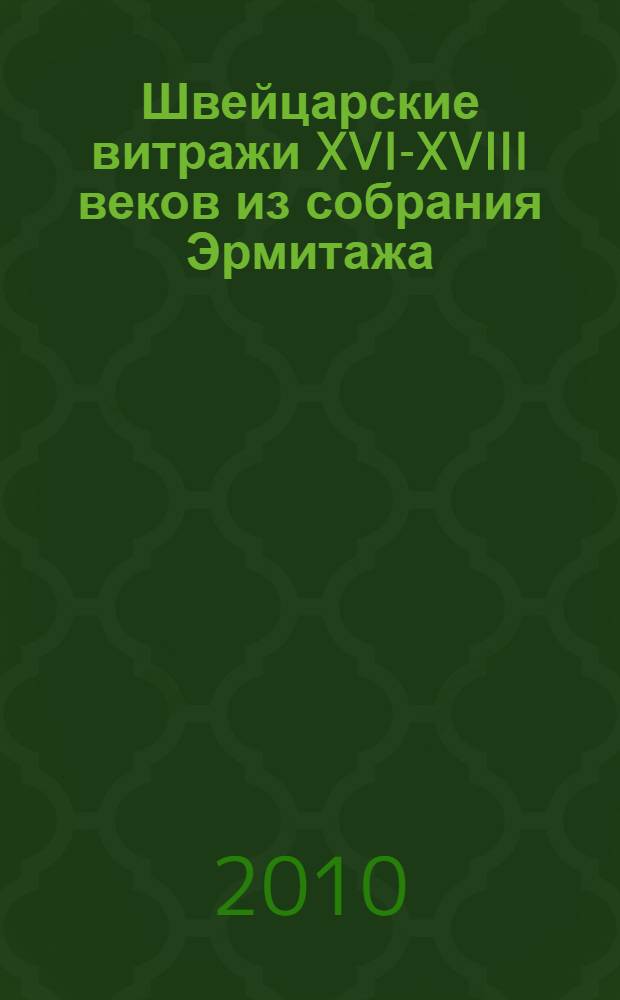 Швейцарские витражи XVI-XVIII веков из собрания Эрмитажа = Swiss stained glass from the 16th - 18th centuries in the Hermitage collection : каталог выставки