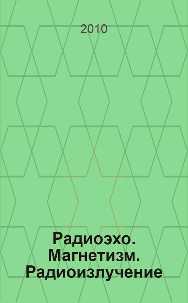 Радиоэхо. Магнетизм. Радиоизлучение : нетрадиционное мнение о нормальных и аномальных радиоэхо, о материальности магнетизма, о гипотетической модели механизма радиоизлучения н-типа и о факторах сверхдальности его распространения, о пико-фемтометровых диапазонах, их носителях и о квантовом резонансном преобразовании энергии