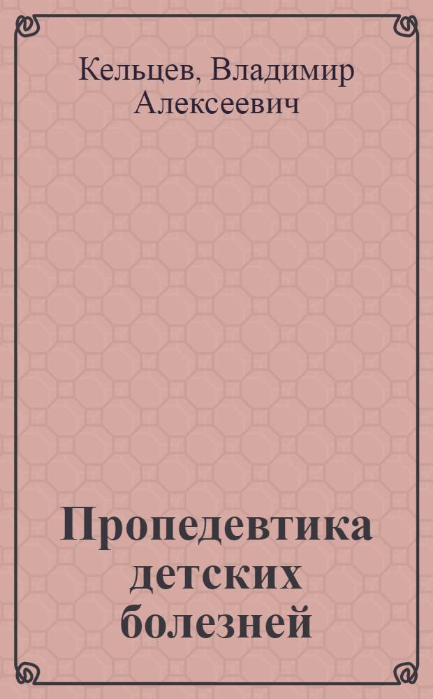 Пропедевтика детских болезней : учебник для студентов педиатрических факультетов медицинских вузов, для студентов, обучающихся по специальности 060104 - "Педиатрия"