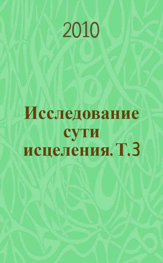 Исследование сути исцеления. Т. 3 : Наука, дух и вечность души