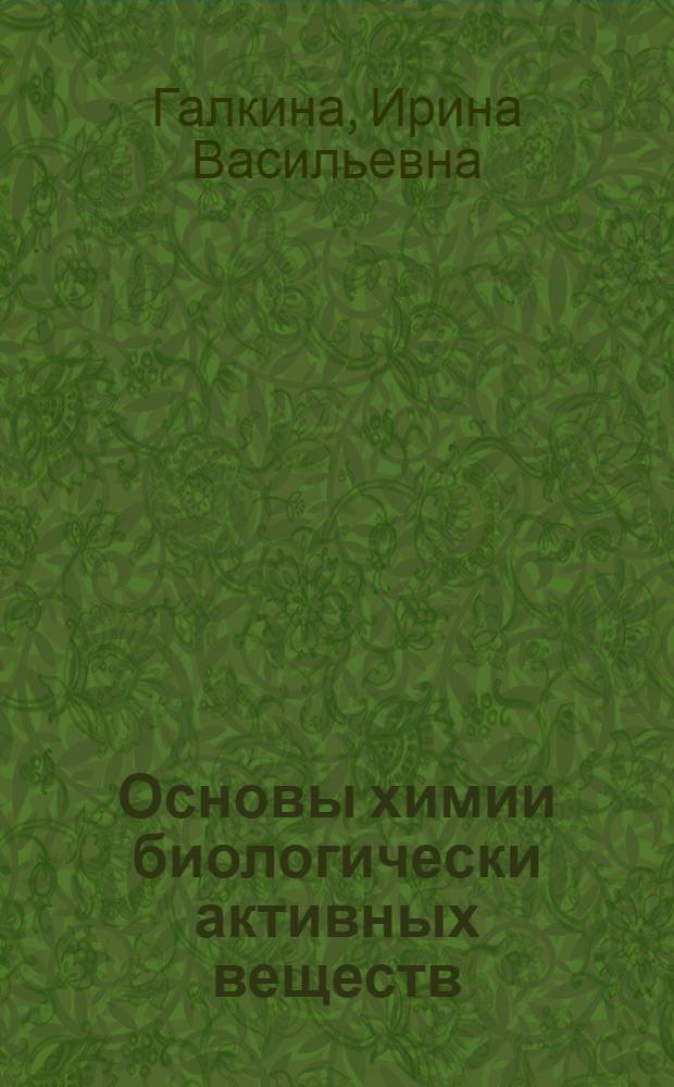 Основы химии биологически активных веществ : учебное пособие для вузов : для студентов, обучающихся по специальности 020101.65 - Химия