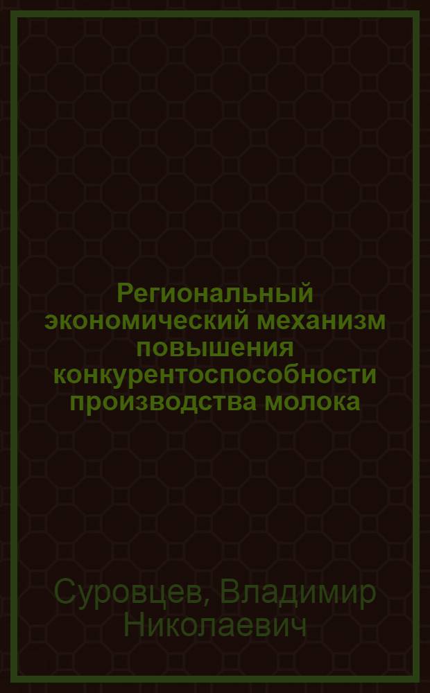 Региональный экономический механизм повышения конкурентоспособности производства молока: сущность и проблемы моделирования