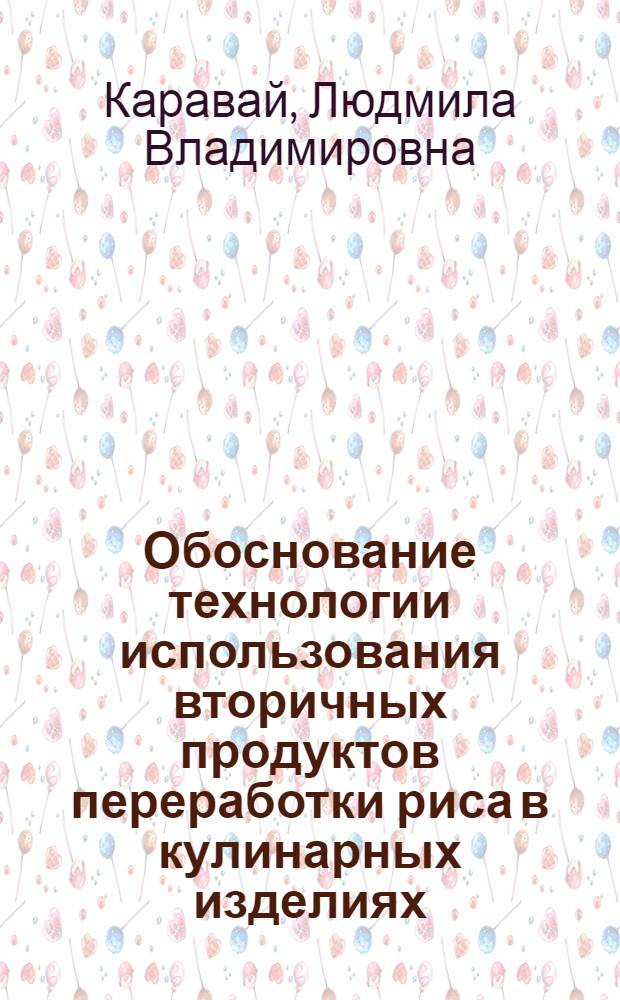 Обоснование технологии использования вторичных продуктов переработки риса в кулинарных изделиях : автореферат диссертации на соискание ученой степени кандидата технических наук : специальность 05.18.07 <Биотехнология пищевых продуктов по отраслям> : специальность 05.18.15 <Товароведение пищевых продуктов и технология продуктов общественного питания>
