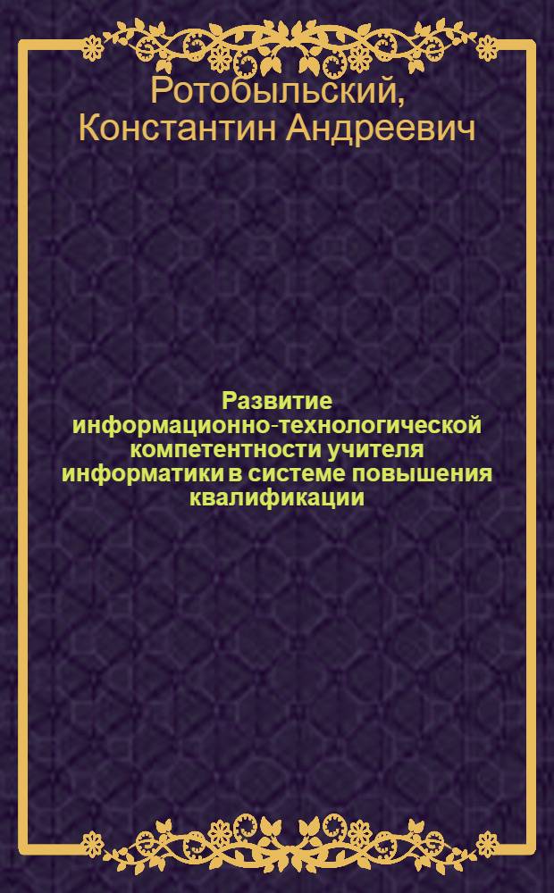 Развитие информационно-технологической компетентности учителя информатики в системе повышения квалификации : автореферат диссертации на соискание ученой степени кандидата педагогических наук : специальность 13.00.08 <Теория и методика профессионального образования>